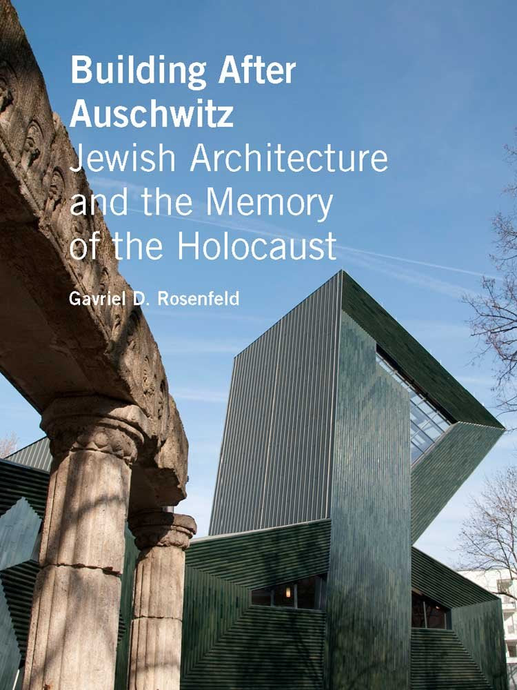 Building After Auschwitz: Jewish Architecture and the Memory of the Holocaust by Gavriel D. Rosenfeld