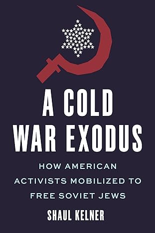 A Cold War Exodus: How American Activists Mobilized to Free Soviet Jews by Shaul Kelner
