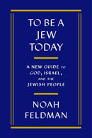 To Be a Jew Today: A New Guide to God, Israel, and the Jewish People by Noah Feldman