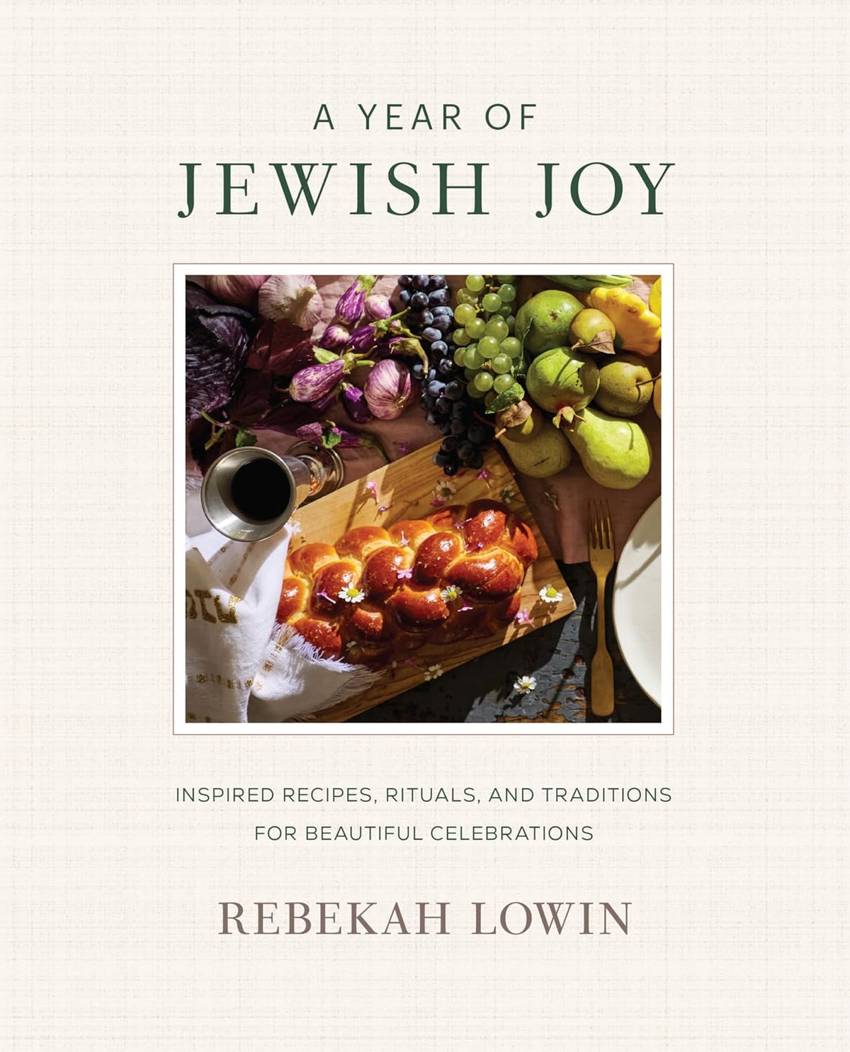 A Year of Jewish Joy: Inspired Recipes, Rituals, and Traditions for Beautiful Celebrations by Rebekah Lowin