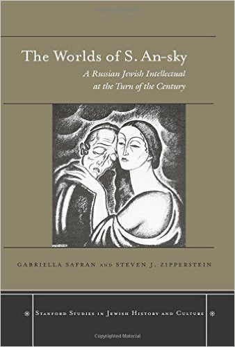 Worlds of S. An-sky: A Russian Jewish Intellectual at the Turn of the Century by Gabriella Safran and Steven J. Zipperstein