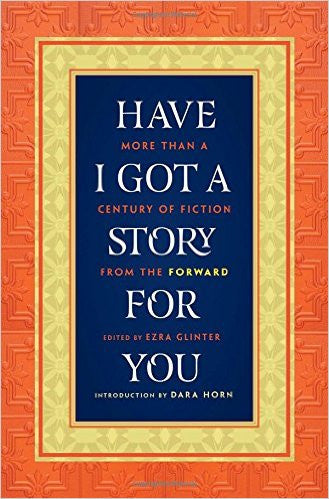 Have I Got a Story for You: More Than a Century of Fiction from the Forward, Edited by Ezra Glinter