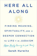 Here All Along: Finding Meaning, Spirituality, and a Deeper Connection to Life In Judaism by Sarah Hurwitz