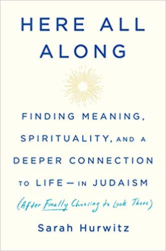 Here All Along: Finding Meaning, Spirituality, and a Deeper Connection to Life In Judaism by Sarah Hurwitz