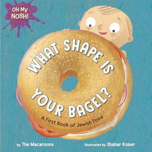 Oh My Nosh!: What Shape Is Your Bagel?: A First Book of Jewish Food by The Macaroons