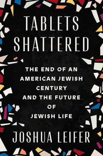 Tablets Shattered: The End of an American Jewish Century and the Future of Jewish Life by Joshua Leifer