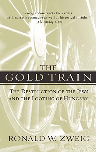 The Gold Train: The Destruction of the Jews and the Looting of Hungary by Ronald W. Zweig