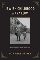 Jewish Childhood in Kraków: A Microhistory of the Holocaust by Joanna Sliwa