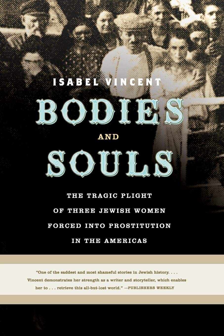 Bodies and Souls: The Tragic Plight of Three Jewish Women Forced into Prostitution in the Americas by Isabel Vincent