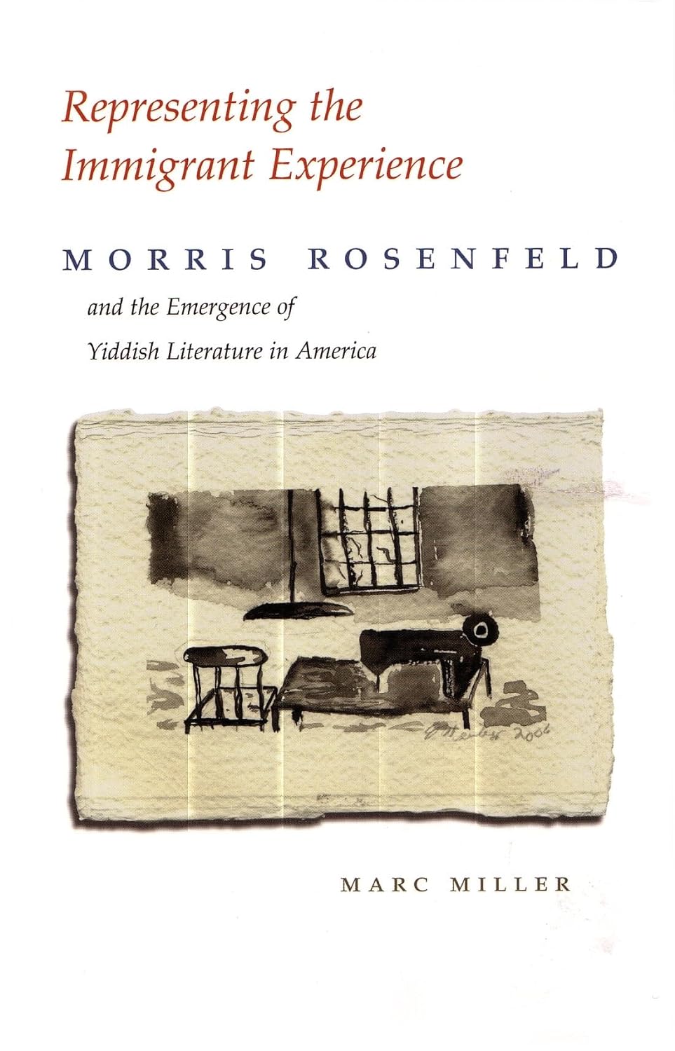 Representing the Immigrant Experience: Morris Rosenfeld and the Emergence of Yiddish Literature in America by Marc Miller