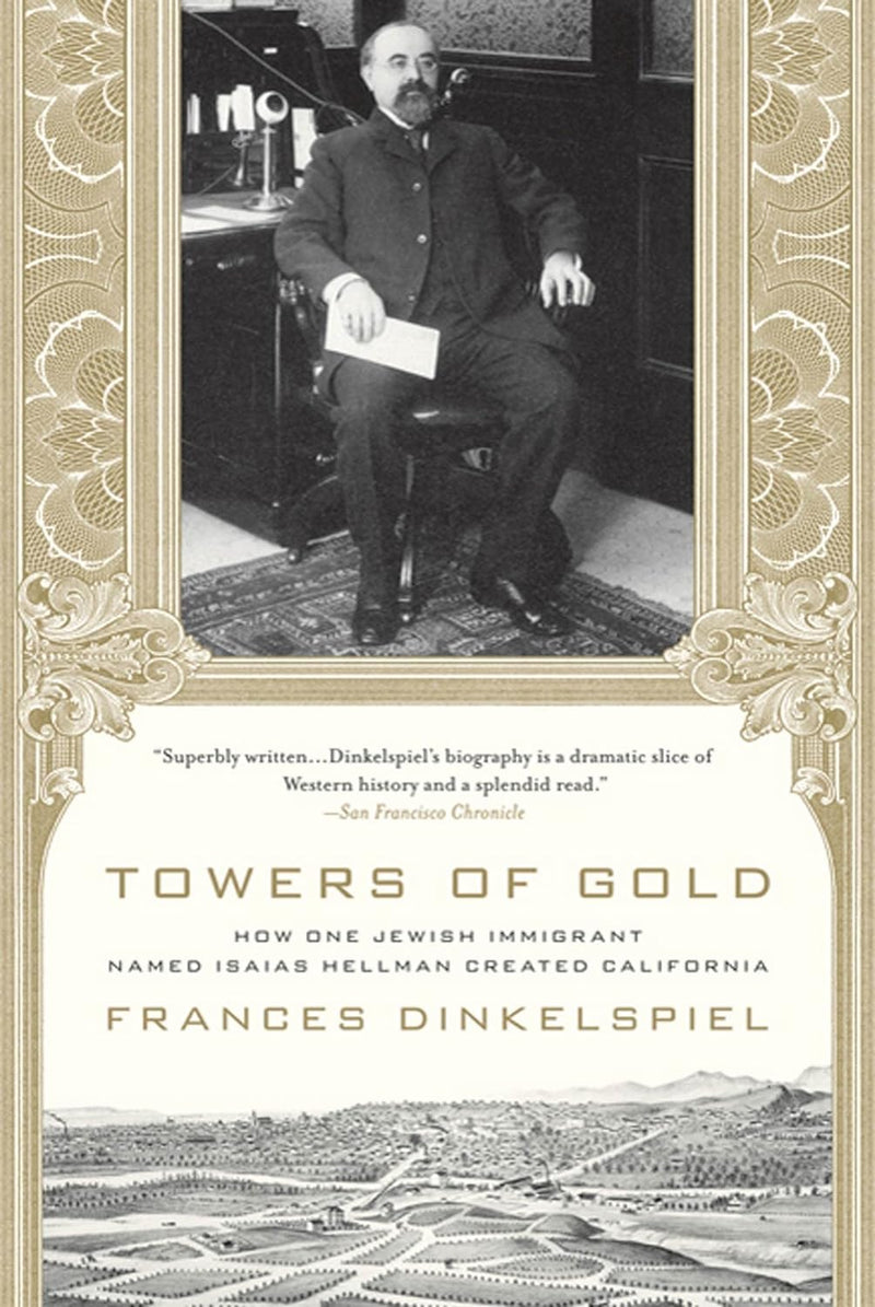 Towers of Gold: How One Jewish Immigrant Named Isaias Hellman Created California by Frances Dinkelspiel