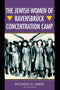 The Jewish Women of Ravensbrück Concentration Camp by Rochelle G. Saidel