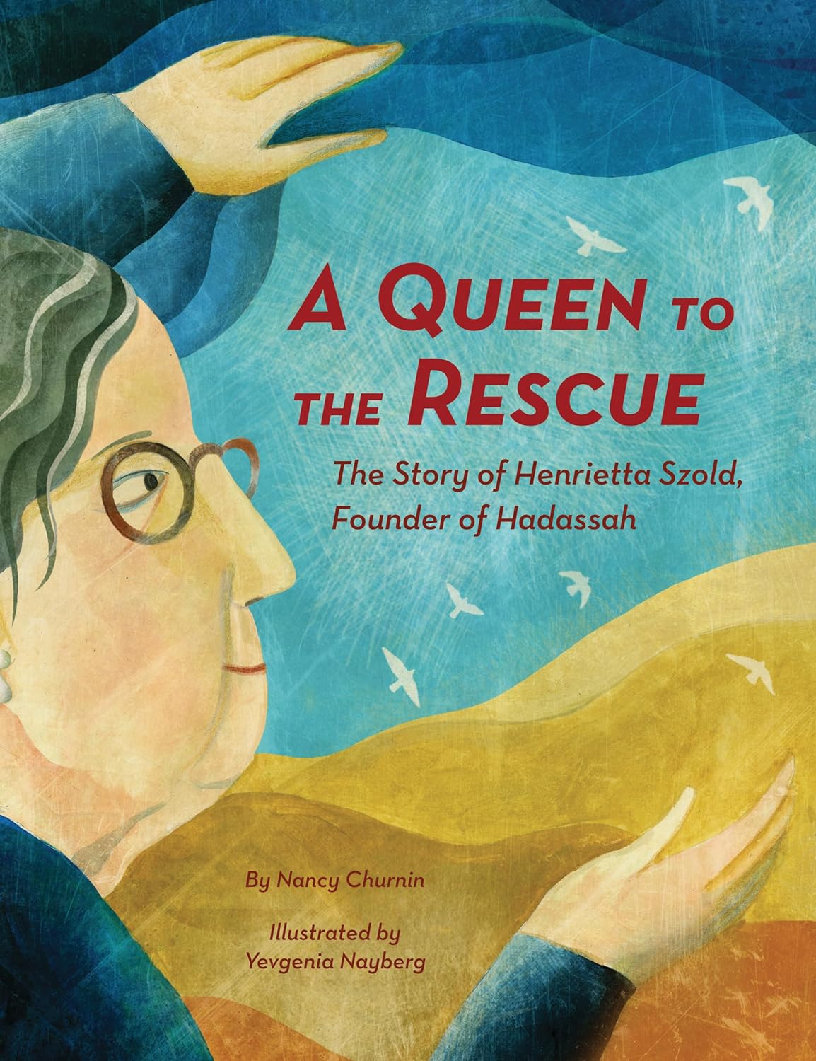 A Queen to the Rescue: The Story of Henrietta Szold, Founder of Hadassah by Nancy Churnin