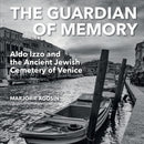 The Guardian of Memory: Aldo Izzo and the Ancient Jewish Cemetery of Venice by Marjorie Agosín