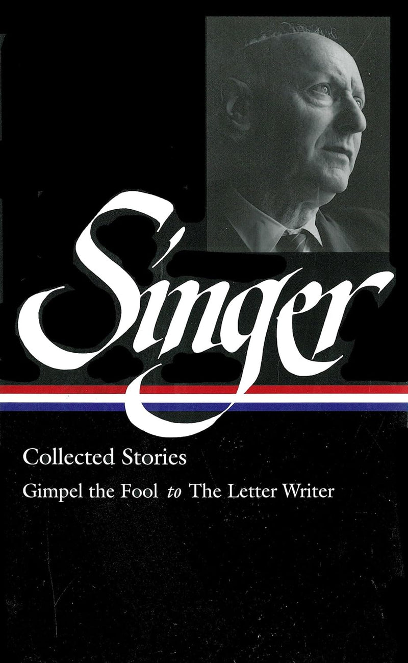 Isaac Bashevis Singer Collected Stories: Gimpel the Fool to The Letter Writer, edited by Ilan Stavans