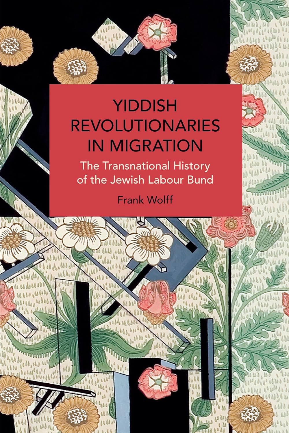 Yiddish Revolutionaries in Migration: The Transnational History of the Jewish Labour Bund by Frank Wolff