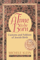 A Time to Be Born: Customs and Folklore of Jewish Birth by Michele Klein