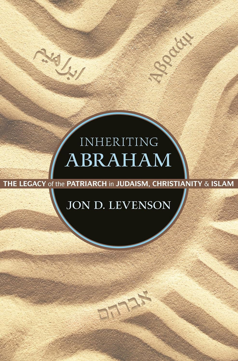 Inheriting Abraham: The Legacy of the Patriarch in Judaism, Christianity, and Islam by Jon D. Levenson