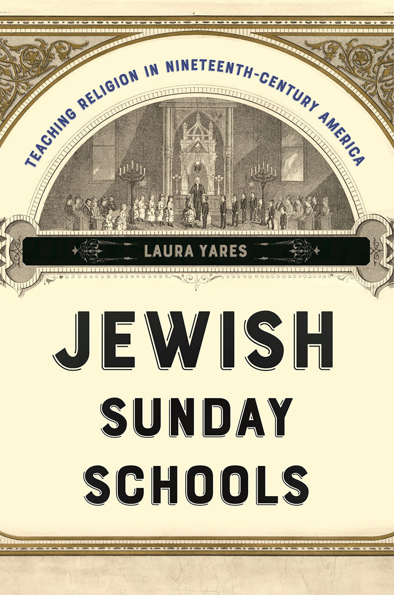 Jewish Sunday Schools: Teaching Religion in Nineteenth-Century America by Laura Yares