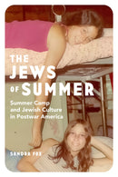The Jews of Summer: Summer Camp and Jewish Culture in Postwar America by Sandra Fox