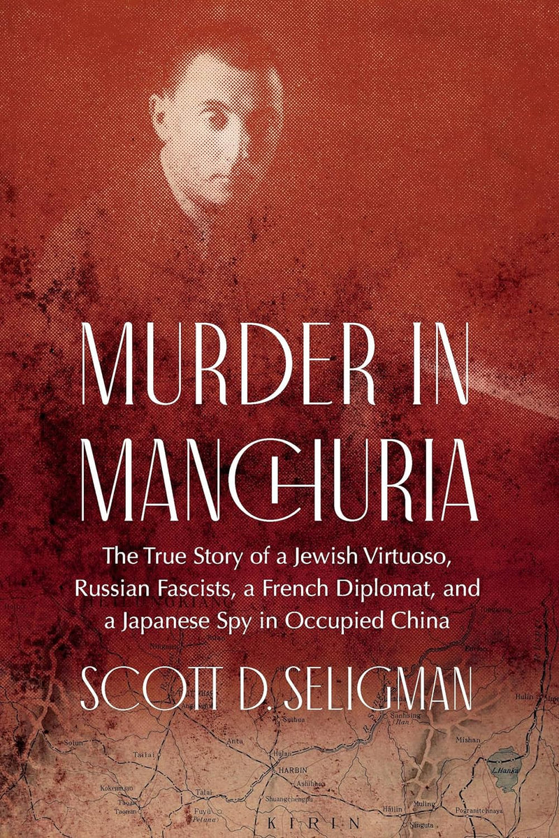 Murder in Manchuria: The True Story of a Jewish Virtuoso, Russian Fascists, a French Diplomat, and a Japanese Spy in Occupied China by Scott D. Seligman
