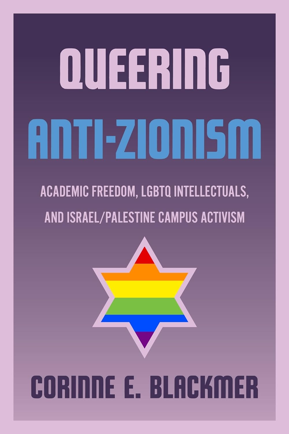 Queering Anti-Zionism: Academic Freedom, Lgbtq Intellectuals, and Israel/Palestine Campus Activism by Corinne E. Blackmer