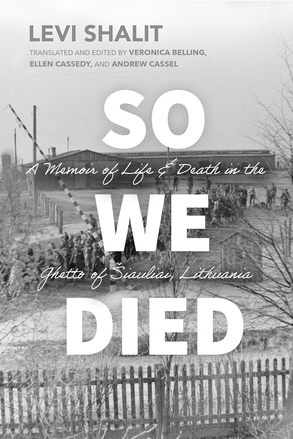 So We Died: A Memoir of Life and Death in the Ghetto of Šiauliai, Lithuania by Levi Shalit  Veronica Belling (Translator, Introduction), Ellen Cassedy (Translator), Andrew Cassel (Translator), Justin Cammy (Afterword)