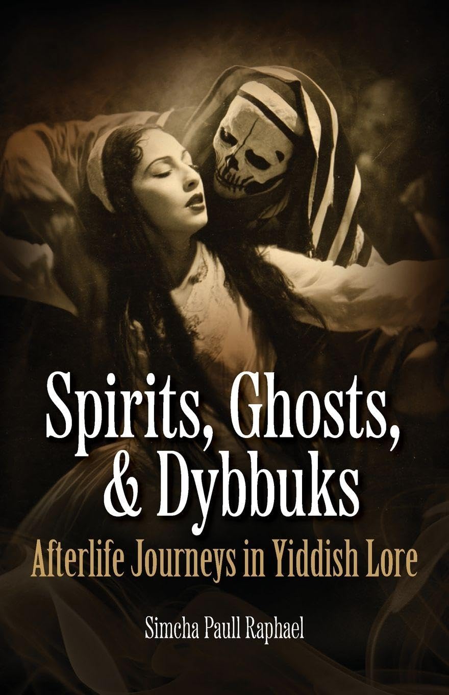 Spirits, Ghosts, & Dybbuks: Afterlife Journeys in Yiddish Lore by Simcha Paull Raphael