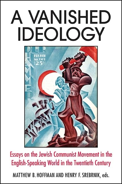A Vanished Ideology: Essays on the Jewish Communist Movement in the English-Speaking World in the Twentieth Century edited by Matthew B. Hoffman and Henry F. Srebrnik