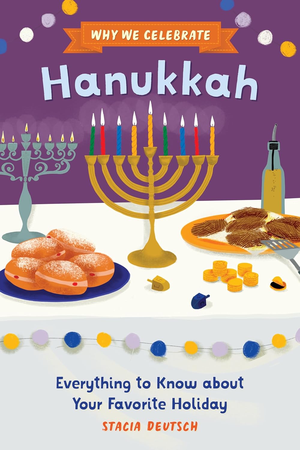 Why We Celebrate Hanukkah: Everything to Know about Your Favorite Holiday by Stacia Deutsch