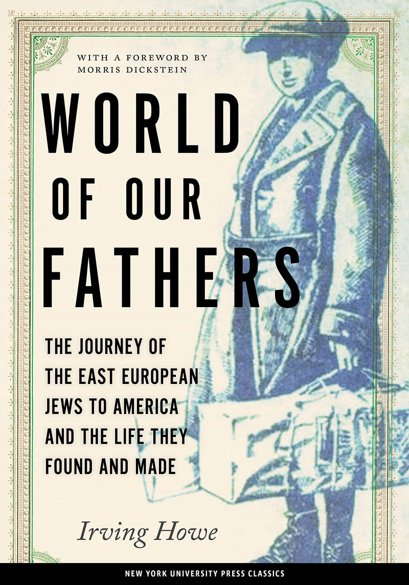 World of Our Fathers: The Journey of the East European Jews to America and the Life They Found and Made by Irving Howe