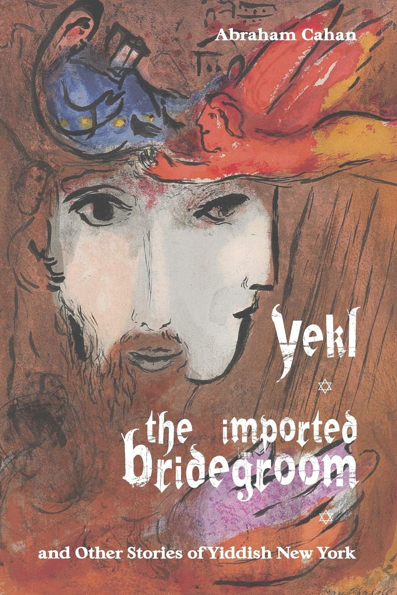 Yekl, the Imported Bridegroom, and Other Stories of Yiddish New York by Abraham Cahan