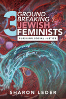 Three Groundbreaking Jewish Feminists: Pursuing Social Justice by Sharon Leder