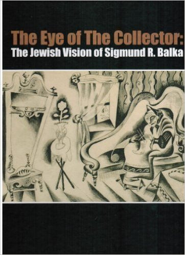 The Eye of the Collector: The Jewish Vision of Sigmund R. Balka by Jean Bloch