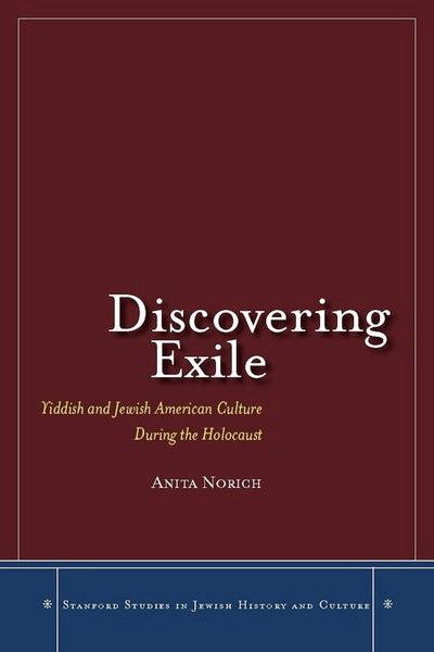 Discovering Exile: Yiddish and Jewish American Culture During the Holocaust by Anita Norich