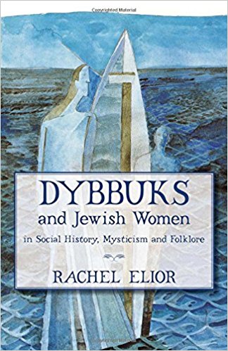 Dybbuks and Jewish Women in Social History, Mysticism and Folklore by Rachel Elior