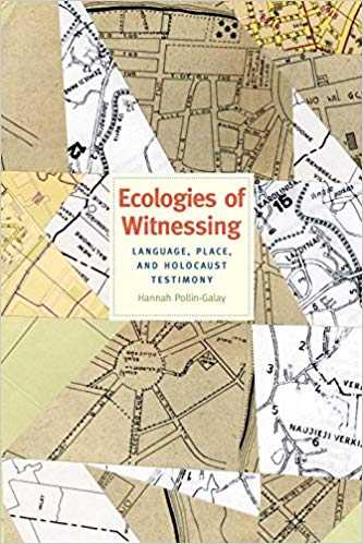 Ecologies of Witnessing: Language, Place, and Holocaust Testimony by Hannah Pollin-Galay