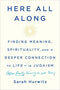 Here All Along: Finding Meaning, Spirituality, and a Deeper Connection to Life--In Judaism by Sarah Hurwitz