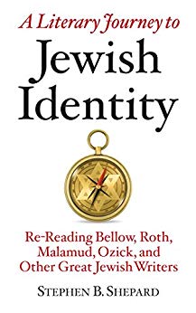 A Literary Journey to Jewish Identity: Re-Reading Bellow, Roth, Malamud, Ozick, and Other Great Jewish Writers by Stephen B. Shepard