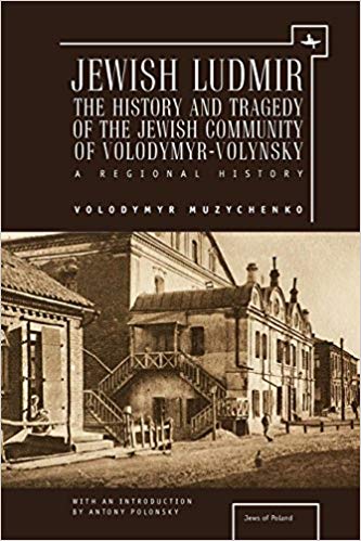 Jewish Ludmir: The History and Tragedy of the Jewish Community of Volodymyr-Volynsky, A Regional History by Volodymyr Muzychenko