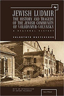 Jewish Ludmir: The History and Tragedy of the Jewish Community of Volodymyr-Volynsky, A Regional History by Volodymyr Muzychenko