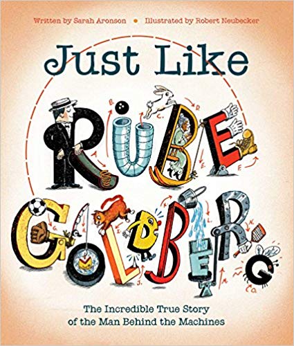Just Like Rube Goldberg:  The Incredible True Story of the Man Behind the Machines by Sarah Aronson