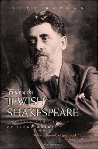 Finding the Jewish Shakespeare: The Life and Legacy of Jacob Gordin by Beth Kaplan