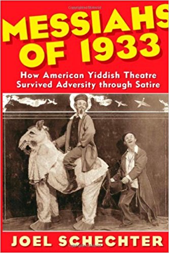 Messiahs of 1933: How American Yiddish Theatre Survived Adversity Through Satire by Joel Schechter