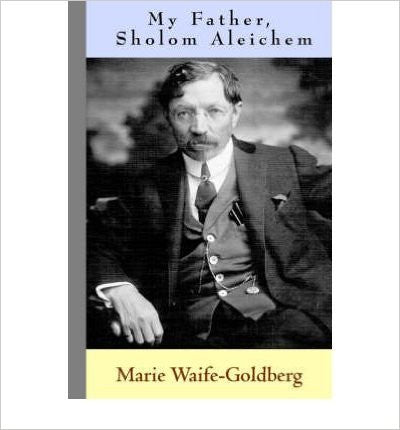 My Father, Sholom Aleichem by Marie Waife-Goldberg