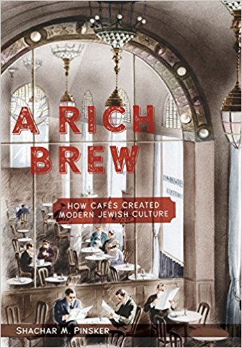 A Rich Brew: How Cafés Created Modern Jewish Culture by 	Shachar M. Pinsker