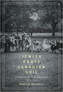 Jewish Roots, Canadian Soil: Yiddish Cultural Life in Montreal, 1905-1945 by Rebecca Margolis