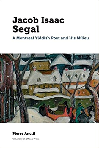 Jacob Isaac Segal: A Montreal Yiddish Poet and His Milieu by Pierre Anctil