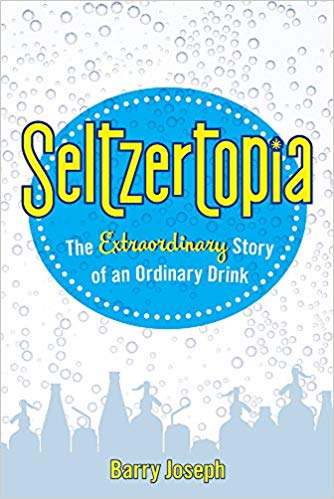 Seltzertopia: The Extraordinary Story of an Ordinary Drink by Barry Joseph