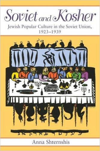 Soviet and Kosher: Jewish Popular Culture in the Soviet Union, 1923-1939 by Anna Shternshis